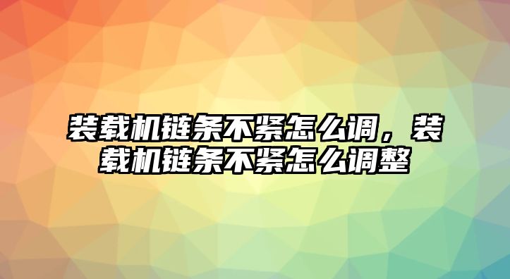 裝載機鏈條不緊怎么調(diào)，裝載機鏈條不緊怎么調(diào)整