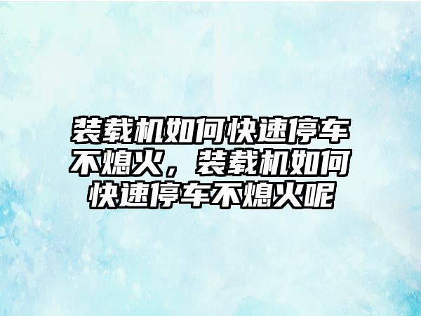 裝載機(jī)如何快速停車不熄火，裝載機(jī)如何快速停車不熄火呢