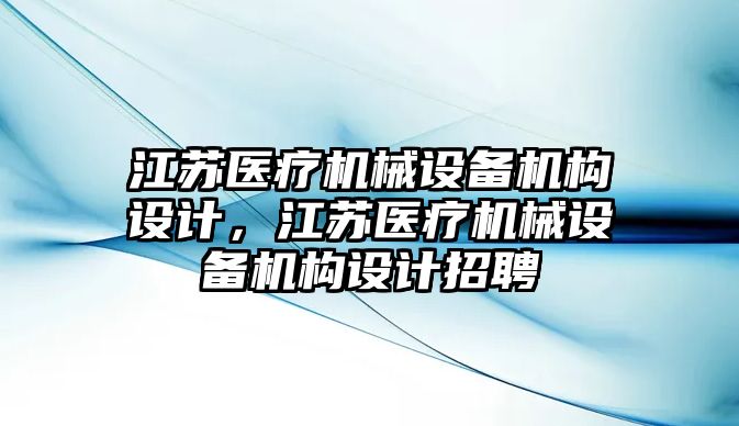 江蘇醫(yī)療機械設(shè)備機構(gòu)設(shè)計，江蘇醫(yī)療機械設(shè)備機構(gòu)設(shè)計招聘