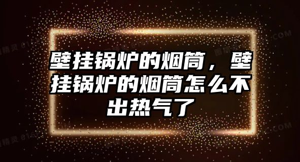 壁掛鍋爐的煙筒，壁掛鍋爐的煙筒怎么不出熱氣了