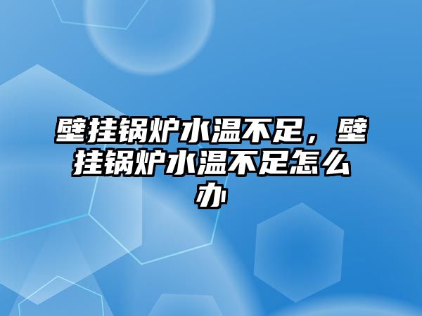 壁掛鍋爐水溫不足，壁掛鍋爐水溫不足怎么辦