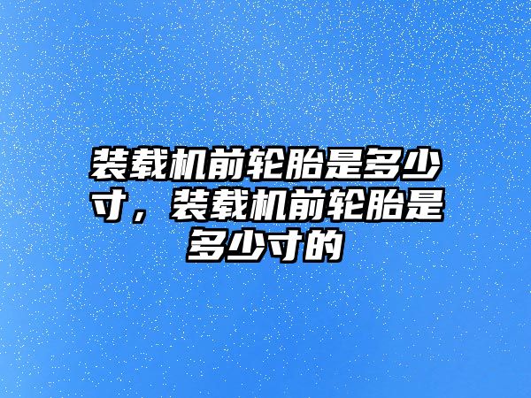 裝載機(jī)前輪胎是多少寸，裝載機(jī)前輪胎是多少寸的