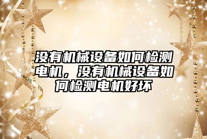 沒有機械設(shè)備如何檢測電機，沒有機械設(shè)備如何檢測電機好壞