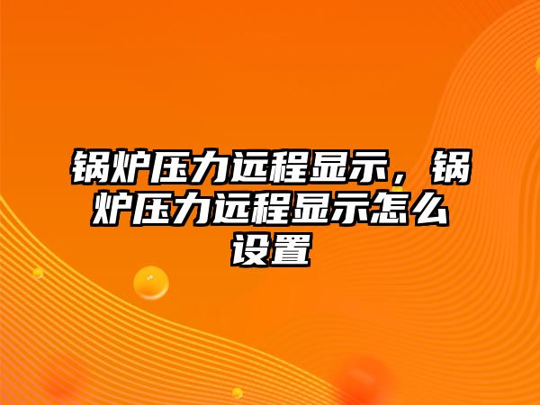 鍋爐壓力遠(yuǎn)程顯示，鍋爐壓力遠(yuǎn)程顯示怎么設(shè)置