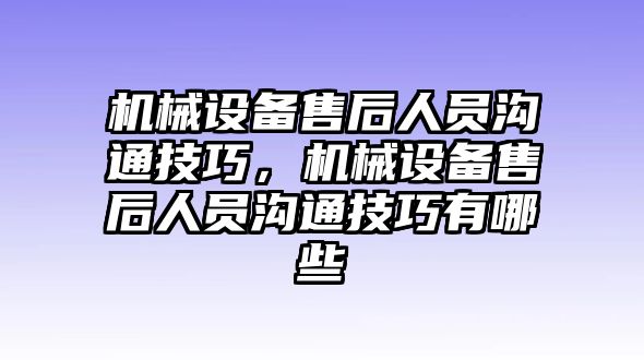 機械設備售后人員溝通技巧，機械設備售后人員溝通技巧有哪些