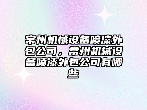 常州機械設備噴漆外包公司，常州機械設備噴漆外包公司有哪些