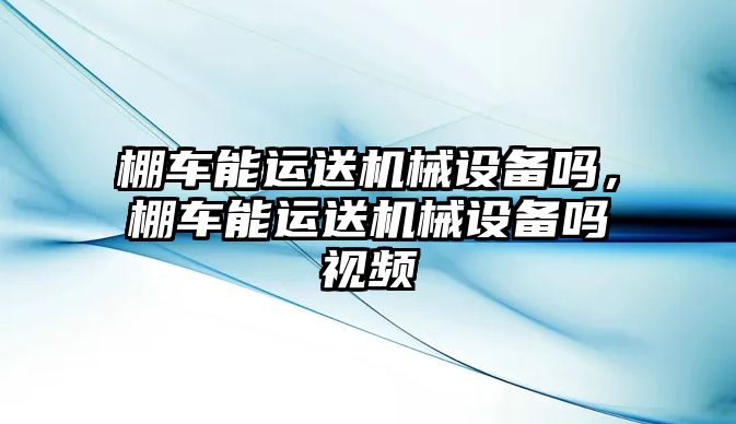 棚車能運送機械設備嗎，棚車能運送機械設備嗎視頻