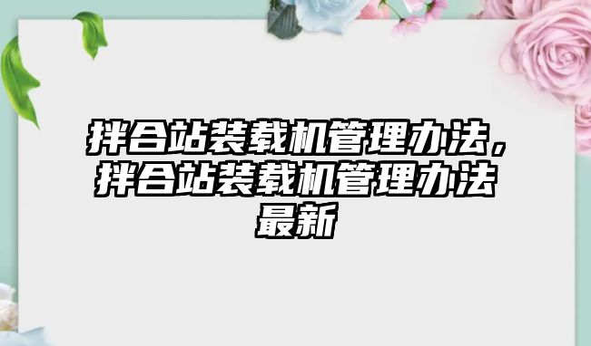 拌合站裝載機管理辦法，拌合站裝載機管理辦法最新