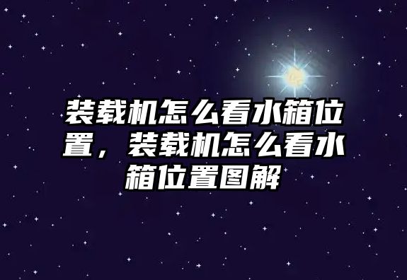 裝載機怎么看水箱位置，裝載機怎么看水箱位置圖解