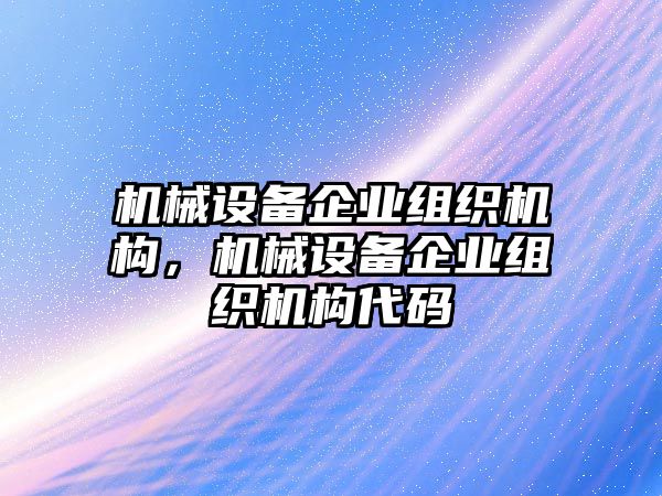 機械設(shè)備企業(yè)組織機構(gòu)，機械設(shè)備企業(yè)組織機構(gòu)代碼