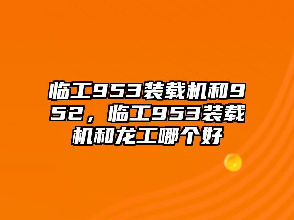 臨工953裝載機(jī)和952，臨工953裝載機(jī)和龍工哪個(gè)好