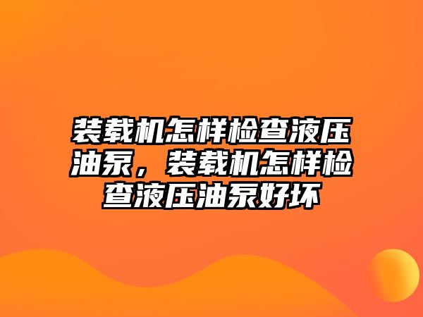 裝載機(jī)怎樣檢查液壓油泵，裝載機(jī)怎樣檢查液壓油泵好壞