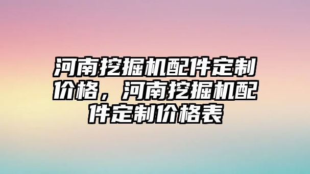 河南挖掘機配件定制價格，河南挖掘機配件定制價格表