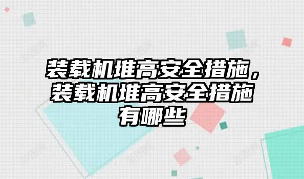 裝載機(jī)堆高安全措施，裝載機(jī)堆高安全措施有哪些