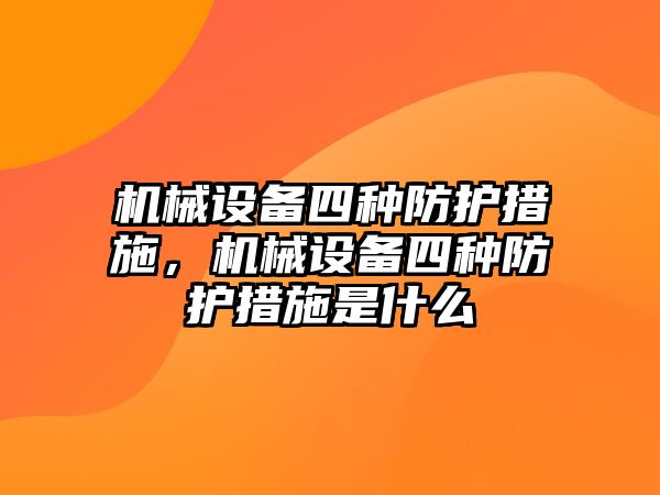 機(jī)械設(shè)備四種防護(hù)措施，機(jī)械設(shè)備四種防護(hù)措施是什么