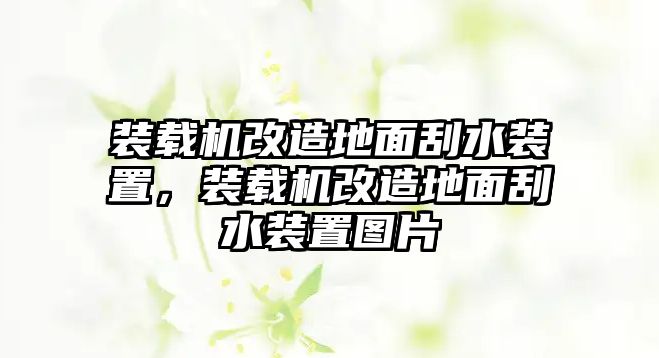 裝載機(jī)改造地面刮水裝置，裝載機(jī)改造地面刮水裝置圖片