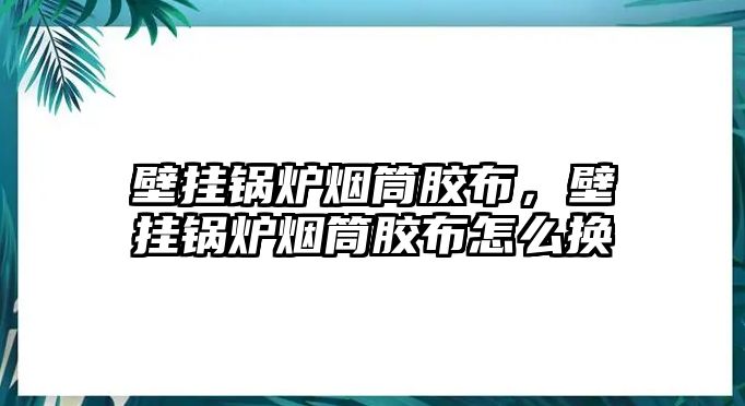 壁掛鍋爐煙筒膠布，壁掛鍋爐煙筒膠布怎么換