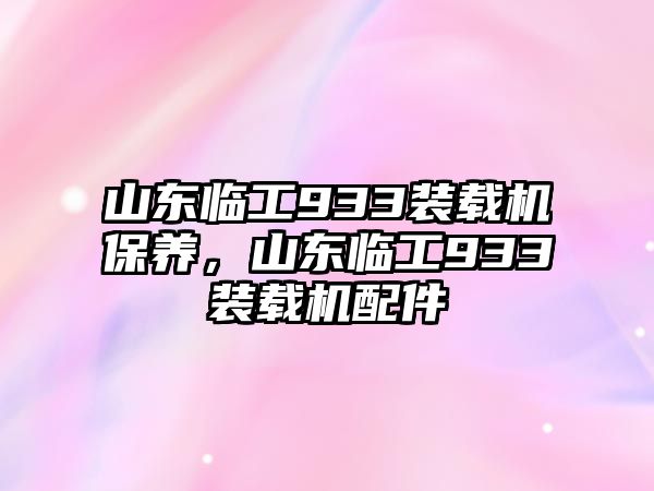 山東臨工933裝載機保養(yǎng)，山東臨工933裝載機配件