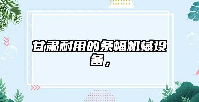 甘肅耐用的條幅機械設備，