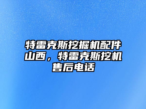 特雷克斯挖掘機(jī)配件山西，特雷克斯挖機(jī)售后電話(huà)