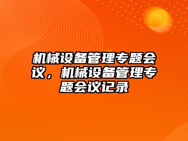 機(jī)械設(shè)備管理專題會(huì)議，機(jī)械設(shè)備管理專題會(huì)議記錄