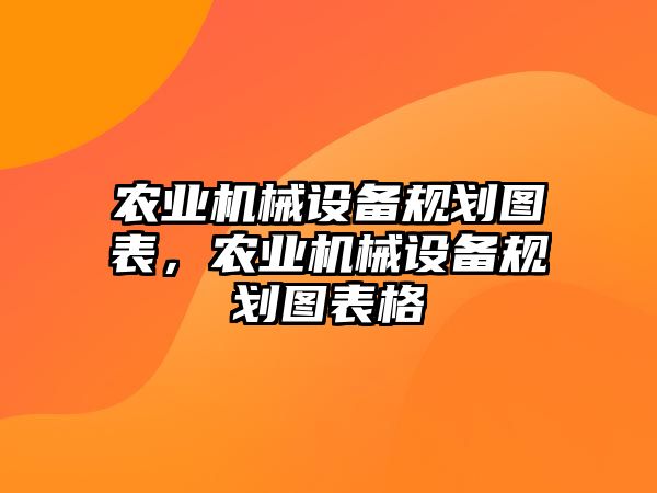 農(nóng)業(yè)機(jī)械設(shè)備規(guī)劃圖表，農(nóng)業(yè)機(jī)械設(shè)備規(guī)劃圖表格