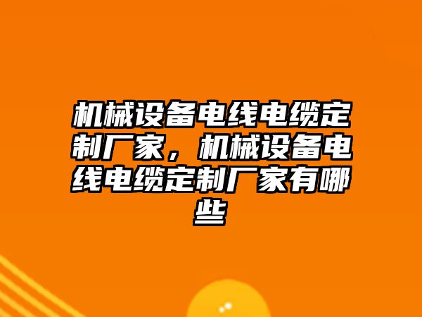 機(jī)械設(shè)備電線電纜定制廠家，機(jī)械設(shè)備電線電纜定制廠家有哪些