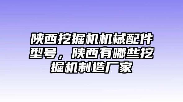 陜西挖掘機機械配件型號，陜西有哪些挖掘機制造廠家