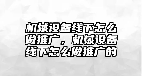 機械設(shè)備線下怎么做推廣，機械設(shè)備線下怎么做推廣的