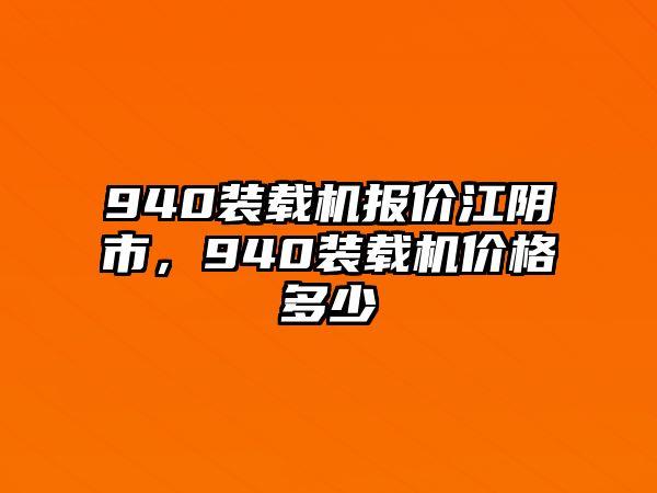 940裝載機報價江陰市，940裝載機價格多少