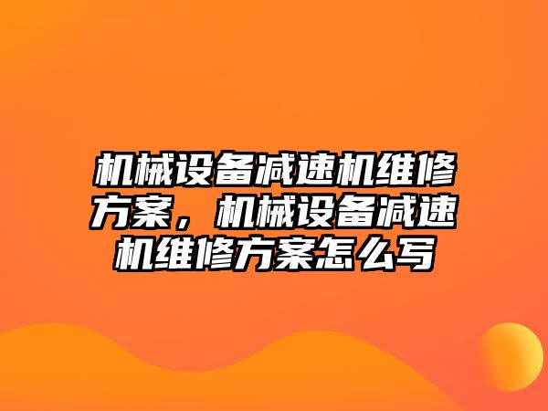 機械設(shè)備減速機維修方案，機械設(shè)備減速機維修方案怎么寫