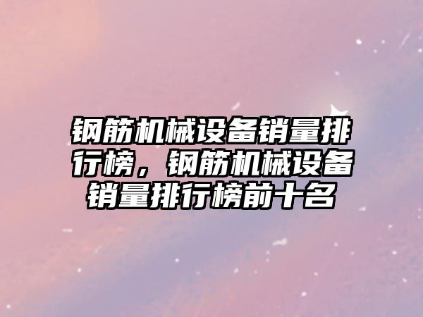 鋼筋機械設(shè)備銷量排行榜，鋼筋機械設(shè)備銷量排行榜前十名