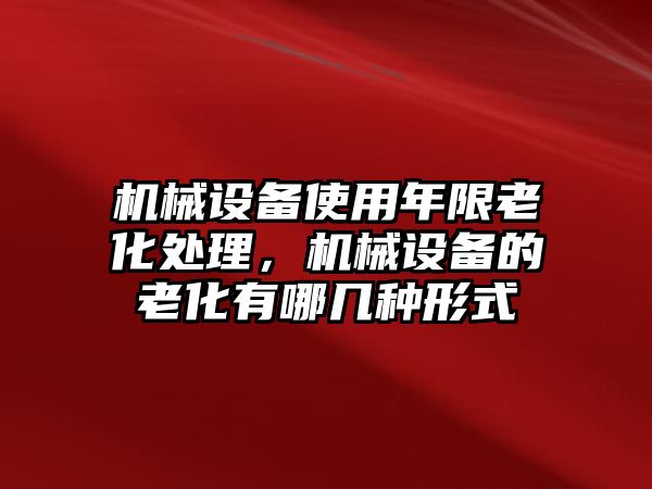 機械設備使用年限老化處理，機械設備的老化有哪幾種形式