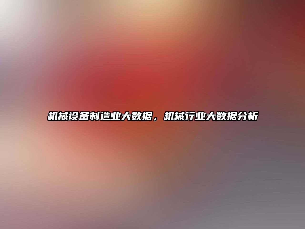 機械設備制造業(yè)大數(shù)據(jù)，機械行業(yè)大數(shù)據(jù)分析