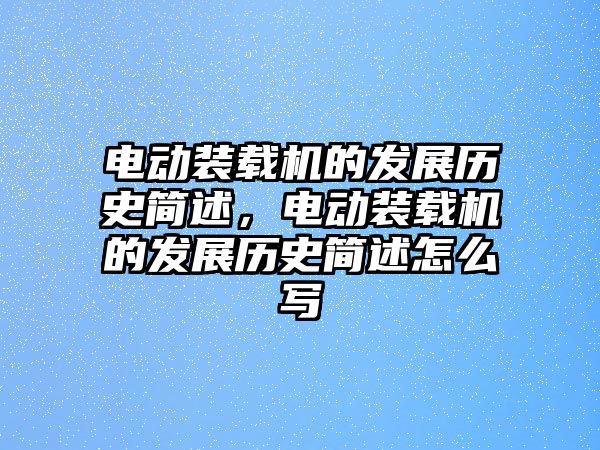 電動(dòng)裝載機(jī)的發(fā)展歷史簡述，電動(dòng)裝載機(jī)的發(fā)展歷史簡述怎么寫