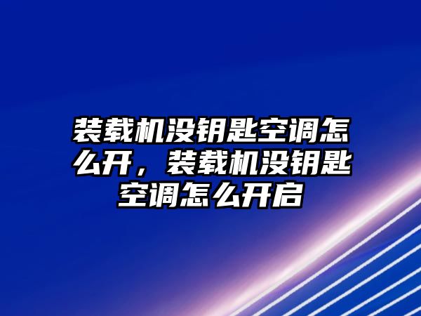 裝載機(jī)沒鑰匙空調(diào)怎么開，裝載機(jī)沒鑰匙空調(diào)怎么開啟