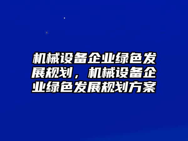 機械設備企業(yè)綠色發(fā)展規(guī)劃，機械設備企業(yè)綠色發(fā)展規(guī)劃方案