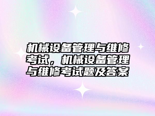 機械設(shè)備管理與維修考試，機械設(shè)備管理與維修考試題及答案