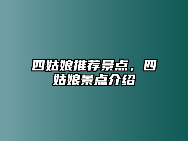 四姑娘推薦景點(diǎn)，四姑娘景點(diǎn)介紹