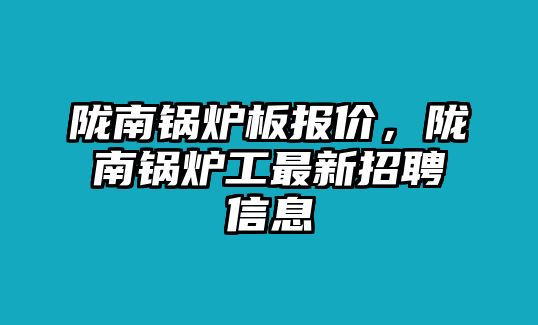 隴南鍋爐板報(bào)價(jià)，隴南鍋爐工最新招聘信息