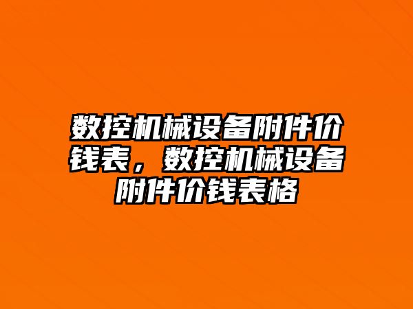 數(shù)控機(jī)械設(shè)備附件價(jià)錢表，數(shù)控機(jī)械設(shè)備附件價(jià)錢表格