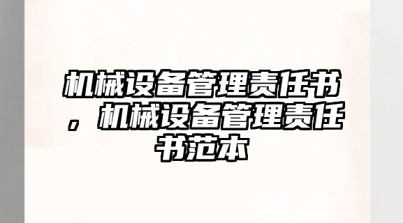 機(jī)械設(shè)備管理責(zé)任書，機(jī)械設(shè)備管理責(zé)任書范本