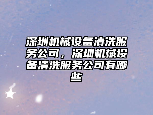 深圳機械設(shè)備清洗服務(wù)公司，深圳機械設(shè)備清洗服務(wù)公司有哪些