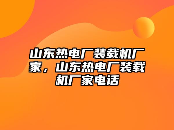 山東熱電廠(chǎng)裝載機(jī)廠(chǎng)家，山東熱電廠(chǎng)裝載機(jī)廠(chǎng)家電話(huà)