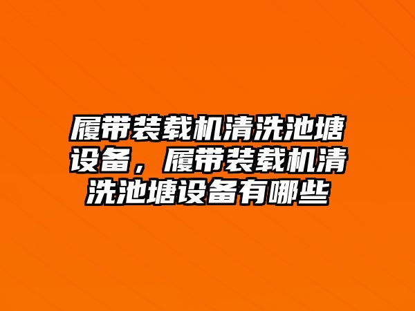 履帶裝載機清洗池塘設(shè)備，履帶裝載機清洗池塘設(shè)備有哪些