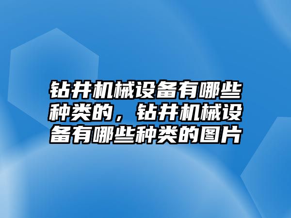 鉆井機械設(shè)備有哪些種類的，鉆井機械設(shè)備有哪些種類的圖片