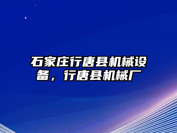 石家莊行唐縣機(jī)械設(shè)備，行唐縣機(jī)械廠(chǎng)