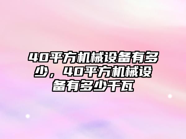 40平方機械設(shè)備有多少，40平方機械設(shè)備有多少千瓦