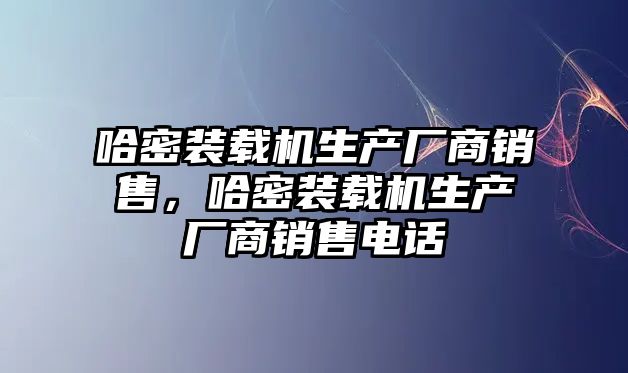 哈密裝載機生產廠商銷售，哈密裝載機生產廠商銷售電話