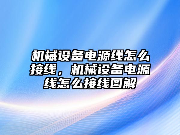 機(jī)械設(shè)備電源線(xiàn)怎么接線(xiàn)，機(jī)械設(shè)備電源線(xiàn)怎么接線(xiàn)圖解